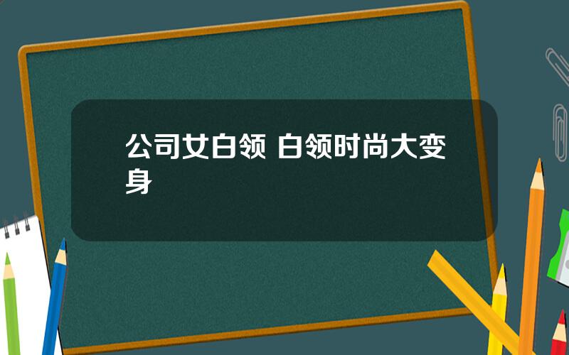 公司女白领 白领时尚大变身